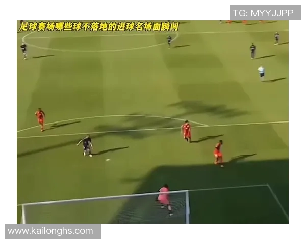 视频疯传：中场吊射破门引全场沸腾